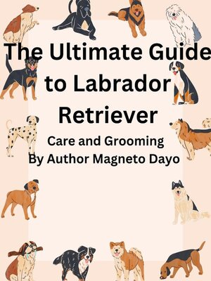 cover image of The Ultimate Guide to Labrador Retriever Care and Grooming